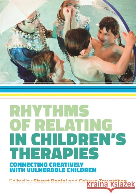 Rhythms of Relating in Children's Therapies: Connecting Creatively with Vulnerable Children Stuart Daniel Colwyn Trevarthen Nigel Osborne 9781785920356