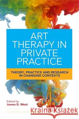 Art Therapy in Private Practice: Theory, Practice and Research in Changing Contexts James West Joan Woddis Chris Wood 9781785920431 Jessica Kingsley Publishers