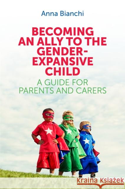 Becoming an Ally to the Gender-Expansive Child: A Guide for Parents and Carers Anna Bianchi 9781785920516 Jessica Kingsley Publishers