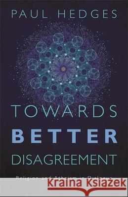 Towards Better Disagreement: Religion and Atheism in Dialogue Paul Hedges 9781785920578 Jessica Kingsley Publishers