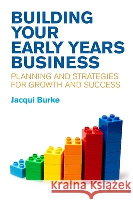 Building Your Early Years Business: Planning and Strategies for Growth and Success Jacqui Burke 9781785920592 Jessica Kingsley Publishers