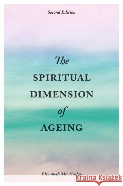 The Spiritual Dimension of Ageing, Second Edition Elizabeth Mackinlay 9781785920721