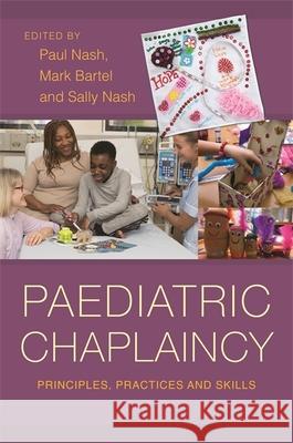 Paediatric Chaplaincy: Principles, Practices and Skills Paul Nash Sally Nash Mark Bartel 9781785920769 Jessica Kingsley Publishers