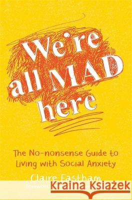 We're All Mad Here: The No-Nonsense Guide to Living with Social Anxiety Claire Eastham 9781785920820 Jessica Kingsley Publishers