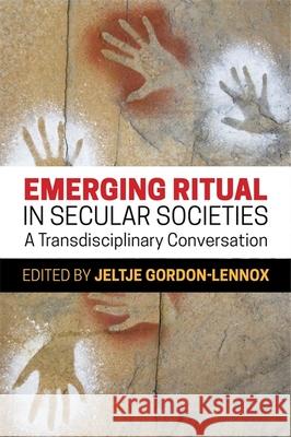 Emerging Ritual in Secular Societies: A Transdisciplinary Conversation Jeltje Gordon-Lennox Ellen Dissanayake Matthieu Smyth 9781785920837