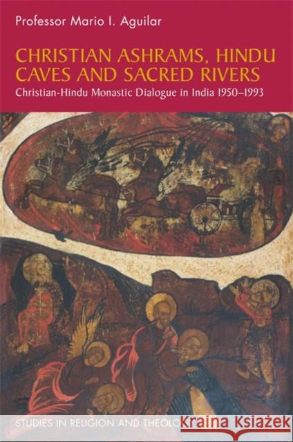 Christian Ashrams, Hindu Caves and Sacred Rivers: Christian-Hindu Monastic Dialogue in India 1950-1993 Mario I. Aguilar 9781785920868 Jessica Kingsley Publishers