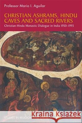 Christian Ashrams, Hindu Caves and Sacred Rivers: Christian-Hindu Monastic Dialogue in India 1950-1993 Mario I. Aguilar 9781785920868 Jessica Kingsley Publishers