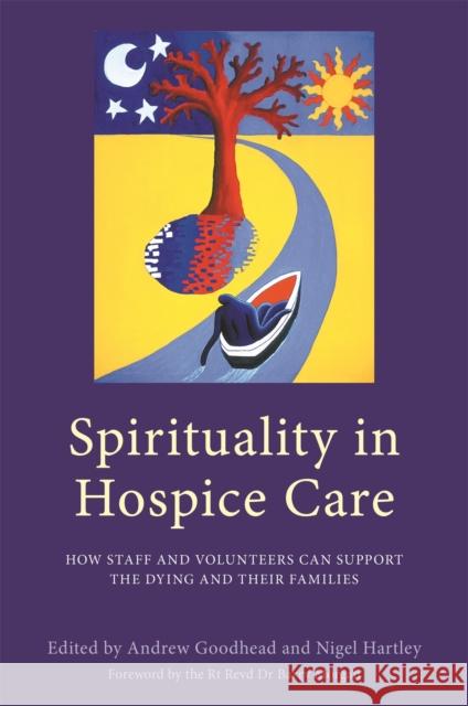 Spirituality in Hospice Care: How Staff and Volunteers Can Support the Dying and Their Families Andrew Goodhead Nigel Hartley Ros Taylor 9781785921025 Jessica Kingsley Publishers
