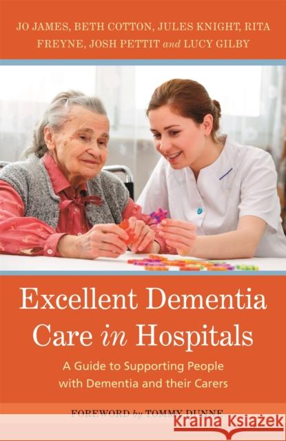 Excellent Dementia Care in Hospitals: A Guide to Supporting People with Dementia and Their Carers Jo James Jules Knight Bethany Cotton 9781785921087 Jessica Kingsley Publishers