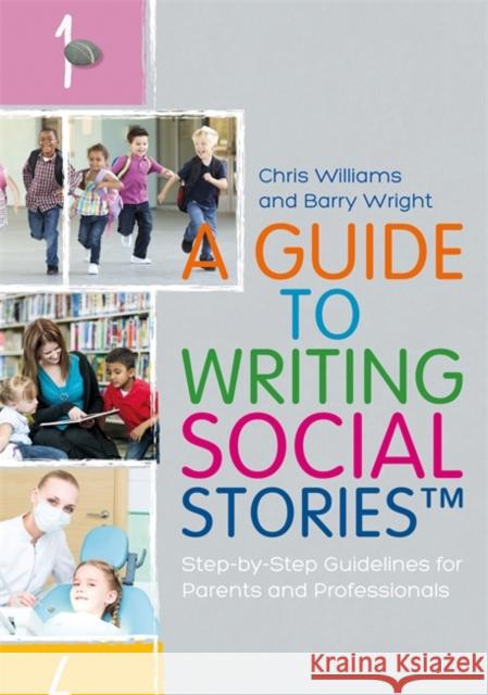 A Guide to Writing Social Stories(tm): Step-By-Step Guidelines for Parents and Professionals Chris Williams Barry Wright 9781785921216 Jessica Kingsley Publishers
