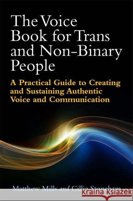 The Voice Book for Trans and Non-Binary People: A Practical Guide to Creating and Sustaining Authentic Voice and Communication Matthew Mills Gillie Stoneham 9781785921285 Jessica Kingsley Publishers