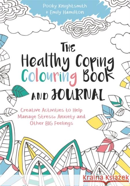 The Healthy Coping Colouring Book and Journal: Creative Activities to Help Manage Stress, Anxiety and Other Big Feelings Pooky Knightsmith Emily Hamilton 9781785921391