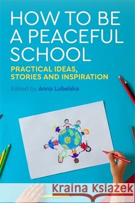 How to Be a Peaceful School: Practical Ideas, Stories and Inspiration Anna Lubelska Sue Webb Pali Nahal 9781785921568 Jessica Kingsley Publishers