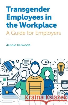 Transgender Employees in the Workplace: A Guide for Employers Jennie Kermode Jane Fae 9781785922282 Jessica Kingsley Publishers