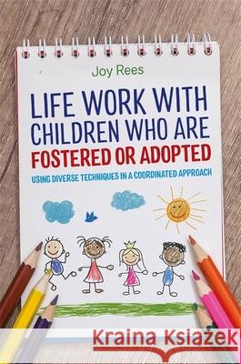 Life Work with Children Who Are Fostered or Adopted: Using Diverse Techniques in a Coordinated Approach Rees, Joy 9781785922299 Jessica Kingsley Publishers