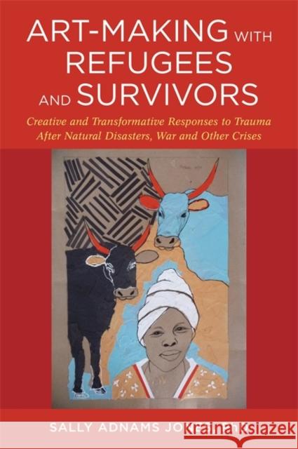 Art-Making with Refugees and Survivors: Creative and Transformative Responses to Trauma After Natural Disasters, War and Other Crises Sally Adnams Jones Lily Yeh Dr Carol Hofmeyr 9781785922381 Jessica Kingsley Publishers