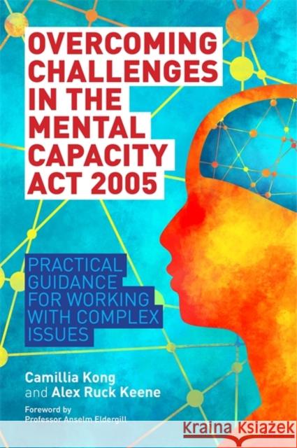 Overcoming Challenges in the Mental Capacity ACT 2005: Practical Guidance for Working with Complex Issues Kong, Camillia 9781785922596