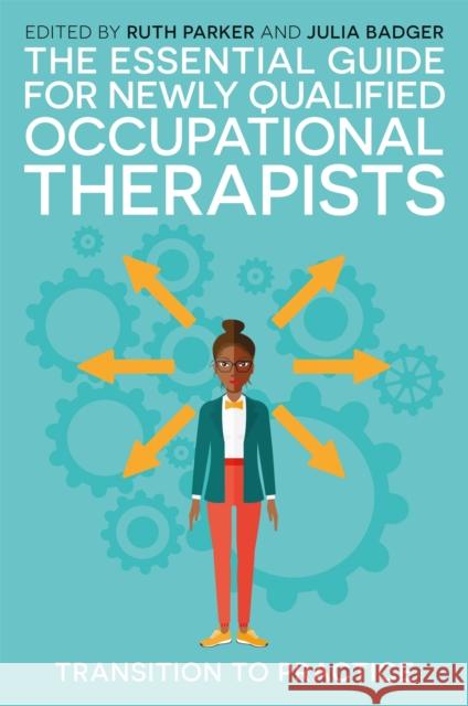 The Essential Guide for Newly Qualified Occupational Therapists: Transition to Practice Ruth Parker Julia Badger Ruth Van Der Weyden 9781785922688