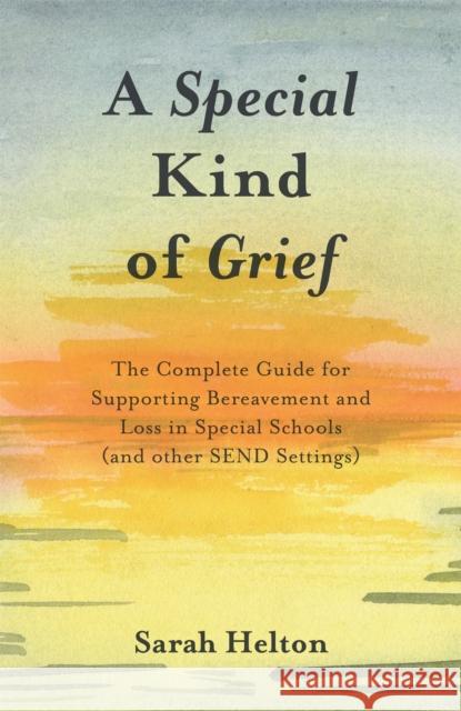 A Special Kind of Grief: The Complete Guide for Supporting Bereavement and Loss in Special Schools (and Other Send Settings) Sarah Helton 9781785922732 Jessica Kingsley Publishers