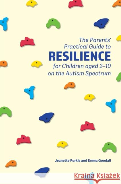 The Parents' Practical Guide to Resilience for Children Aged 2-10 on the Autism Spectrum Jeanette Purkis Emma Goodall 9781785922749