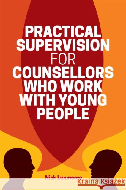 Practical Supervision for Counsellors Who Work with Young People Nick Luxmoore 9781785922855