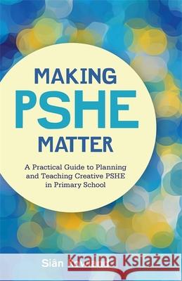 Making Pshe Matter: A Practical Guide to Planning and Teaching Creative Pshe in Primary School Sian Rowland 9781785922862 Jessica Kingsley Publishers