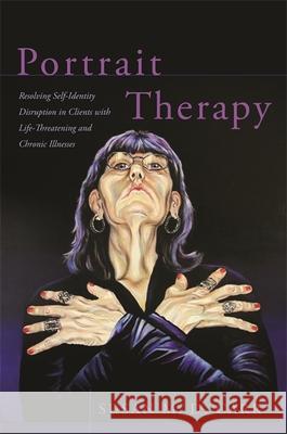 Portrait Therapy: Resolving Self-Identity Disruption in Clients with Life-Threatening and Chronic Illnesses Susan Carr 9781785922930