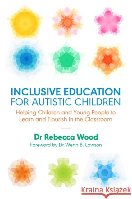 Inclusive Education for Autistic Children: Helping Children and Young People to Learn and Flourish in the Classroom Rebecca Wood Wenn B. Lawson Sonny Hallett 9781785923210 Jessica Kingsley Publishers