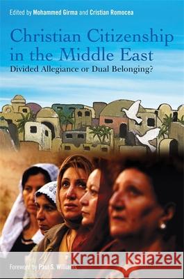 Christian Citizenship in the Middle East: Divided Allegiance or Dual Belonging? Mohammed Girma Cristian Romocea Paul S. Williams 9781785923333