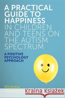 A Practical Guide to Happiness in Children and Teens on the Autism Spectrum: A Positive Psychology Approach Victoria Honeybourne 9781785923470 Jessica Kingsley Publishers