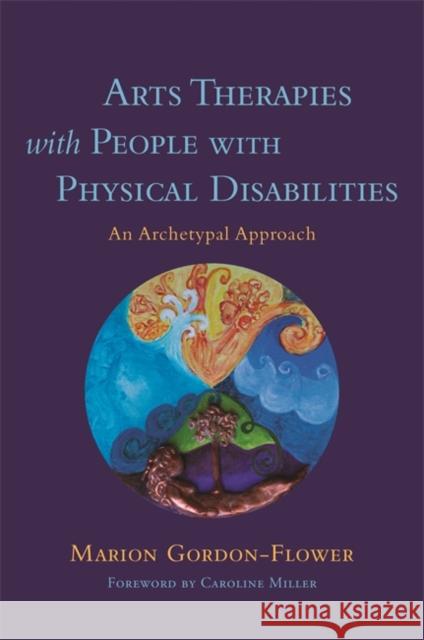 Arts Therapies with People with Physical Disabilities: An Archetypal Approach Marion Gordon-Flower Caroline Miller 9781785923647