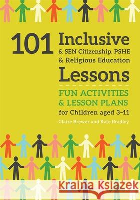 101 Inclusive and Sen Citizenship, Pshe and Religious Education Lessons: Fun Activities and Lesson Plans for Children Aged 3 - 11 Kate Bradley Claire Brewer 9781785923685 Jessica Kingsley Publishers