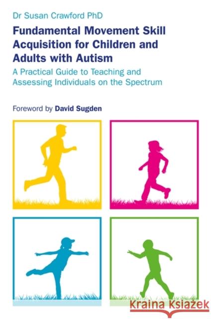 Fundamental Movement Skill Acquisition for Children and Adults with Autism: A Practical Guide to Teaching and Assessing Individuals on the Spectrum Crawford, Susan 9781785923722