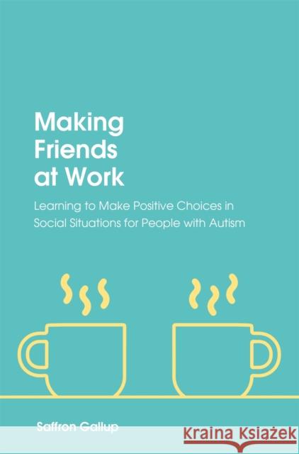 Making Friends at Work: Learning to Make Positive Choices in Social Situations for People with Autism Gallup, Saffron 9781785923753