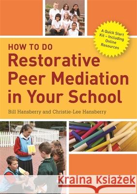 How to Do Restorative Peer Mediation in Your School: A Quick Start Kit - Including Online Resources Bill Hansberry Christie-Lee Hansberry 9781785923845 Jessica Kingsley Publishers