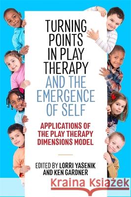 Turning Points in Play Therapy and the Emergence of Self: Applications of the Play Therapy Dimensions Model Yasenik, Lorri 9781785923883 Jessica Kingsley Publishers