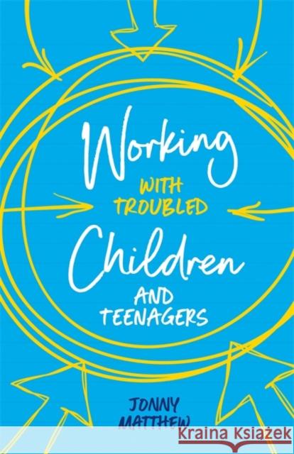 Working with Troubled Children and Teenagers Jonny Matthew 9781785923937 Jessica Kingsley Publishers