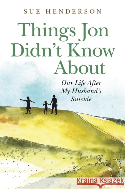 Things Jon Didn't Know about: Our Life After My Husband's Suicide Sue Henderson 9781785924002