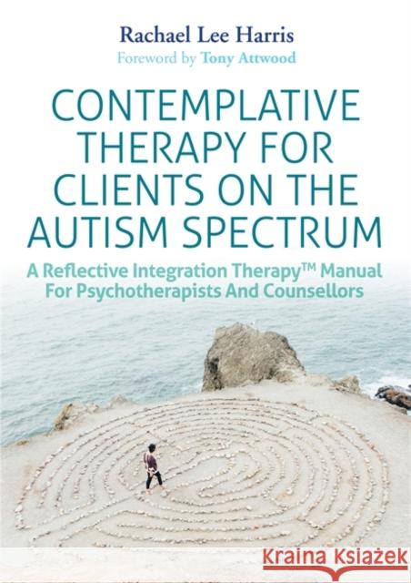 Contemplative Therapy for Clients on the Autism Spectrum: A Reflective Integration Therapy(tm) Manual for Psychotherapists and Counsellors Rachael Lee Harris 9781785924071 Jessica Kingsley Publishers