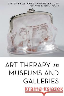 Art Therapy in Museums and Galleries: Reframing Practice Ali Coles Helen Jury Sue Holttum 9781785924118 Jessica Kingsley Publishers