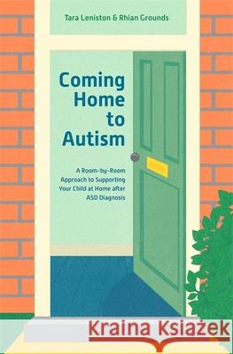 Coming Home to Autism: A Room-By-Room Approach to Supporting Your Child at Home After Asd Diagnosis Leniston, Tara 9781785924361 Jessica Kingsley Publishers