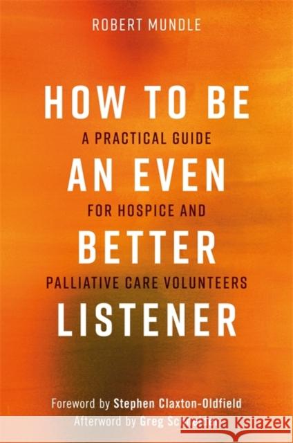 How to Be an Even Better Listener: A Practical Guide for Hospice and Palliative Care Volunteers Robert G. Mundle 9781785924545
