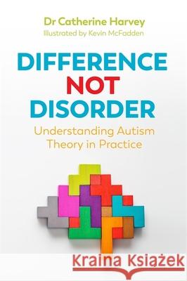 Difference Not Disorder: Understanding Autism Theory in Practice Dr Catherine Harvey Kevin McFadden 9781785924743 Jessica Kingsley Publishers