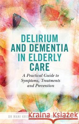 Delirium and Dementia in Elderly Care: A Practical Guide to Symptoms, Treatments and Prevention Krishnan, Mani 9781785924767 Jessica Kingsley Publishers