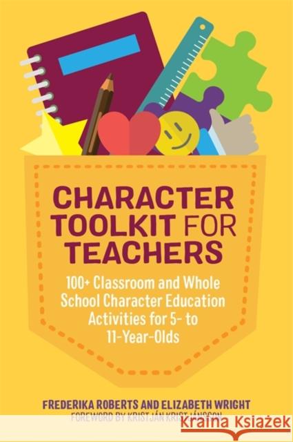 Character Toolkit for Teachers: 100+ Classroom and Whole School Character Education Activities for 5- To 11-Year-Olds Frederika Roberts Elizabeth Wright Kristjan Kristjansson 9781785924903 Jessica Kingsley Publishers