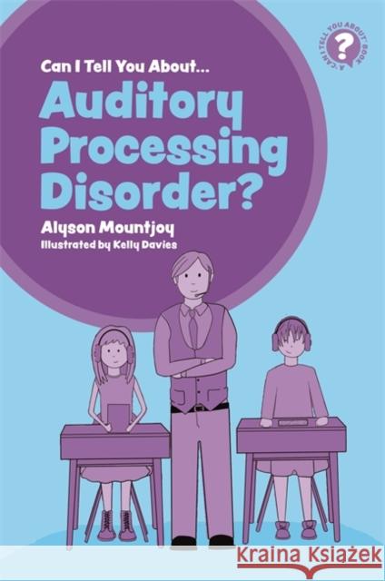 Can I Tell You about Auditory Processing Disorder?: A Guide for Friends, Family and Professionals Alyson Mountjoy Kelly Davies 9781785924941
