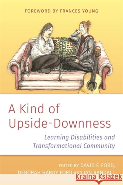 A Kind of Upside-Downness: Learning Disabilities and Transformational Community David Ford Deborah Ford Ian Randall 9781785924965 Jessica Kingsley Publishers