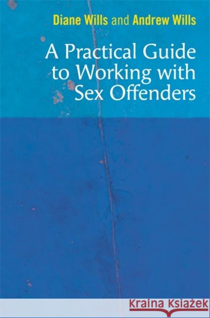 A Practical Guide to Working with Sex Offenders Diane Wills Andrew Wills  9781785925061 Jessica Kingsley Publishers