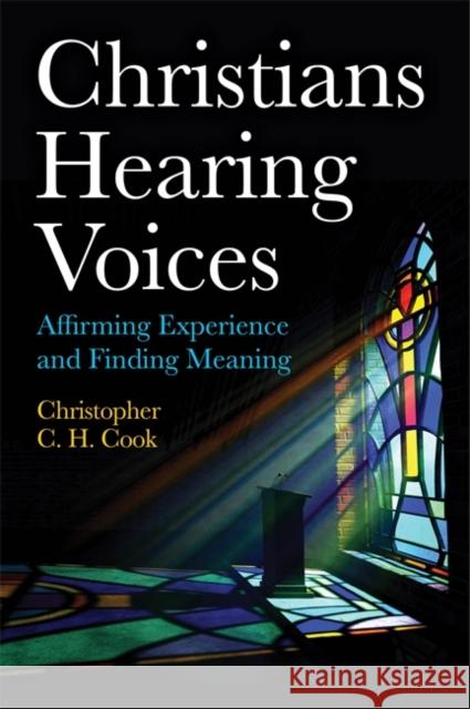 Christians Hearing Voices: Affirming Experience and Finding Meaning Christopher C. H. Cook 9781785925245