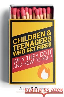 Children and Teenagers Who Set Fires: Why They Do It and How to Help Joanna Foster 9781785925337 Jessica Kingsley Publishers